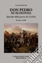 Don Pedro di Elisonda. Episodio della guerra dei Carlisti. Dramma (1900) libro