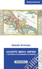 Giuseppe Mario Arpino. Il Diplomatico di Ferdinando II di Borbone libro