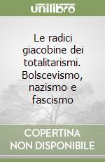 Le radici giacobine dei totalitarismi. Bolscevismo, nazismo e fascismo libro