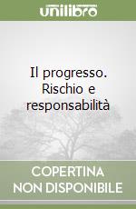 Il progresso. Rischio e responsabilità libro