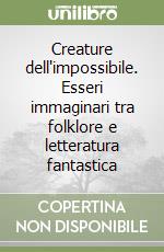 Creature dell'impossibile. Esseri immaginari tra folklore e letteratura fantastica libro