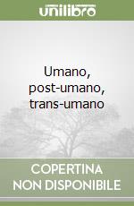 Umano, post-umano, trans-umano libro