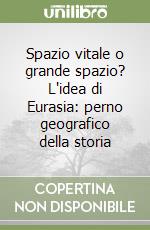 Spazio vitale o grande spazio? L'idea di Eurasia: perno geografico della storia