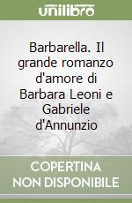 Barbarella. Il grande romanzo d'amore di Barbara Leoni e Gabriele d'Annunzio libro