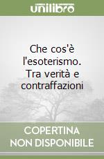 Che cos'è l'esoterismo. Tra verità e contraffazioni libro