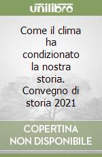 Come il clima ha condizionato la nostra storia. Convegno di storia 2021 libro