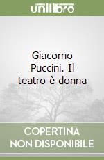 Giacomo Puccini. Il teatro è donna libro