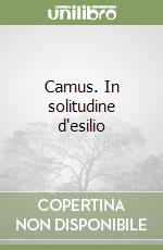 Camus. In solitudine d'esilio libro