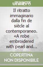 Il ritratto immaginario dalla fin de siècle al contemporaneo. «A robe embroidered with pearl and sequin» libro