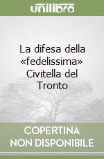La difesa della «fedelissima» Civitella del Tronto libro