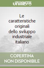 Le caratteristiche originali dello sviluppo industriale italiano libro