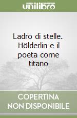 Ladro di stelle. Hölderlin e il poeta come titano libro