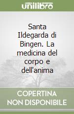 Santa Ildegarda di Bingen. La medicina del corpo e dell'anima libro