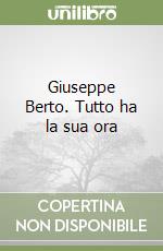 Giuseppe Berto. Tutto ha la sua ora libro