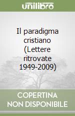 Il paradigma cristiano (Lettere ritrovate 1949-2009) libro