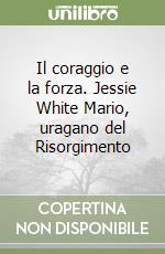 Il coraggio e la forza. Jessie White Mario, uragano del Risorgimento libro