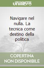 Navigare nel nulla. La tecnica come destino della politica libro