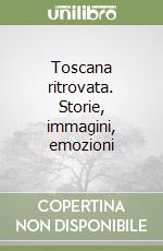 Toscana ritrovata. Storie, immagini, emozioni