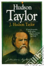 J. Hudson Taylor. L'autobiografia dell'uomo che ha portato l'Evangelo in Cina libro