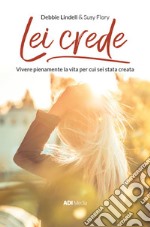 Lei crede. Vivere pienamente la vita per cui sei stata creata libro