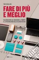 Fare di più e meglio. Valorizzare al massimo il tempo e la tecnologia alla gloria di Dio. Nuova ediz. libro