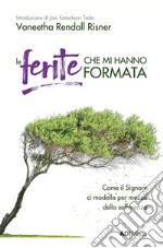 Le ferite che mi hanno formata. Come il Signore ci modella per mezzo della sofferenza. Nuova ediz. libro