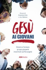 Gesù ai giovani. Creare e formare gruppi giovanili incentrati sull'Evangelo. Nuova ediz. libro