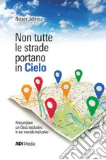 Non tutte le strade portano in cielo. Annunciare un Gesù esclusivo in un mondo inclusivo. Nuova ediz. libro