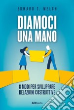 Diamoci una mano. 8 modi per sviluppare relazioni costruttive. Nuova ediz. libro