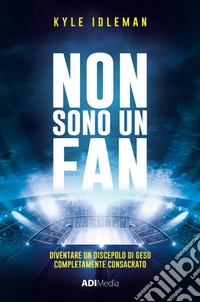 Non sono un fan. Diventare un discepolo di Gesù completamente consacrato libro