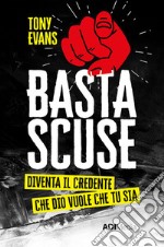 Basta scuse. Diventa il credente che Dio vuole che tu sia libro