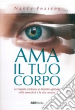 Ama il tuo corpo. Le risposte cristiane al dibattito globale sulla sessualità e la vita umana libro