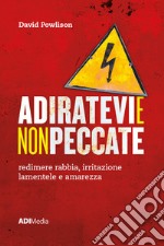 Adiratevi e non peccate. Redimere rabbia, irritazione lamentele e amarezza libro