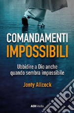 Comandamenti impossibili. Ubbidire a Dio anche quando sembra impossibile libro