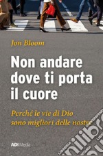 Non andare dove ti porta il cuore. Le vie di Dio sono migliori delle nostre libro