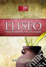 Eliseo. Uomo di missione, uomo di miracoli libro