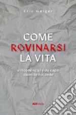 Come rovinarsi la vita e ricominciare da capo quando succede