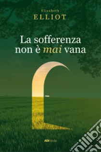 La sofferenza non � mai vana. Una prospettiva cristiana sul dolore. Nuova ediz.