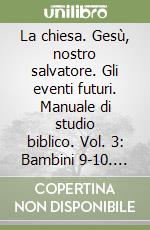 La chiesa. Gesù, nostro salvatore. Gli eventi futuri. Manuale di studio biblico. Vol. 3: Bambini 9-10. Per insegnante libro