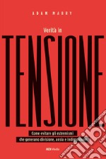 Verità in tensione. Come evitare gli estremismi che generano divisione, ansia e indignazione libro