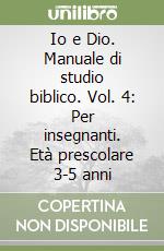 Io e Dio. Manuale di studio biblico. Vol. 4: Per insegnanti. Età prescolare 3-5 anni libro