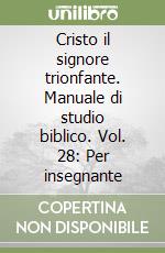 Cristo il signore trionfante. Manuale di studio biblico. Vol. 28: Per insegnante libro