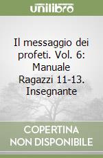 Il messaggio dei profeti. Vol. 6: Manuale Ragazzi 11-13. Insegnante