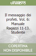 Il messaggio dei profeti. Vol. 6: Manuale Ragazzi 11-13. Studente