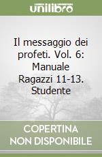 Il messaggio dei profeti. Vol. 6: Manuale Ragazzi 11-13. Studente libro