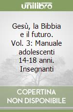Gesù, la Bibbia e il futuro. Vol. 3: Manuale adolescenti 14-18 anni. Insegnanti