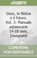 Gesù, la Bibbia e il futuro. Vol. 3: Manuale adolescenti 14-18 anni. Insegnanti libro