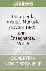 Cibo per la mente. Manuale giovani 18-25 anni. Insegnante. Vol. 5