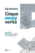 Cinque mezze verità. Sfatare i falsi miti più diffusi sul cristianesimo libro