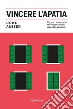 Vincere l'apatia. Ritrovare la speranza nel Vangelo quando si perde la passione libro